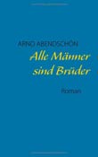 Arno Abendschn: Alle Mnner sind Brder