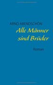 Arno Abendschn: Alle Mnner sind Brder