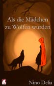 Nino Delia: Als die Mädchen zu Wölfen wurden. Von Helden, Bestien und anderen Märchen