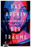Carmen Maria Machado: Das Archiv der Träume