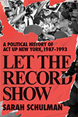 Sarah Schulman: Let The Record Show : A Political History of ACT UP, New York, 1987-1993