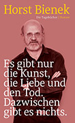 Horst Bienek: Es gibt nur die Kunst, die Liebe und den Tod. Dazwischen gibt es nichts