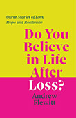 Andrew Flewitt: Do You Believe in Life After Loss? : Queer Stories of Loss, Hope and Resilience