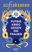 Sofi Oksanen: Putins Krieg gegen die Frauen