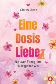 Chris Zett: Eine Dosis Liebe: Neuanfang im Nirgendwo